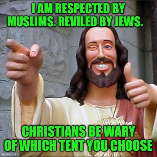 Buddy Christ | I AM RESPECTED BY MUSLIMS. REVILED BY JEWS. CHRISTIANS BE WARY OF WHICH TENT YOU CHOOSE | image tagged in memes,buddy christ | made w/ Imgflip meme maker
