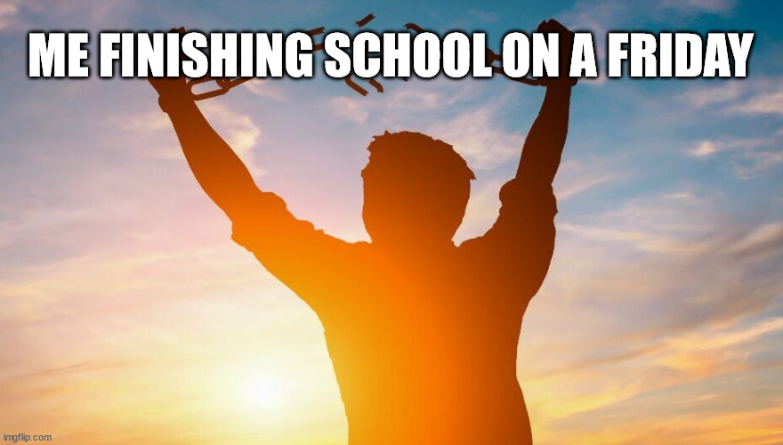 school is ass | ME FINISHING SCHOOL ON A FRIDAY | image tagged in breaking chains,i hate school | made w/ Imgflip meme maker