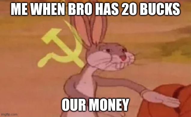 "Our Money" | ME WHEN BRO HAS 20 BUCKS; OUR MONEY | image tagged in bugs bunny communist | made w/ Imgflip meme maker