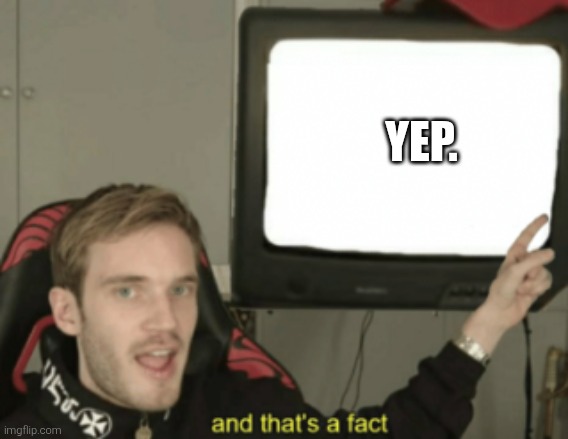 YEP. | image tagged in and that's a fact | made w/ Imgflip meme maker