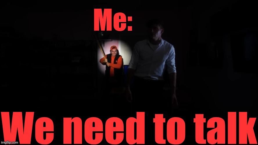 If I was in "Shiloh and Bros" videos | Me:; We need to talk | image tagged in we need to talk shiloh and bros | made w/ Imgflip meme maker