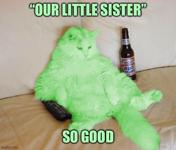 RayCat Chillin' | “OUR LITTLE SISTER”; SO GOOD | image tagged in raycat chillin' | made w/ Imgflip meme maker