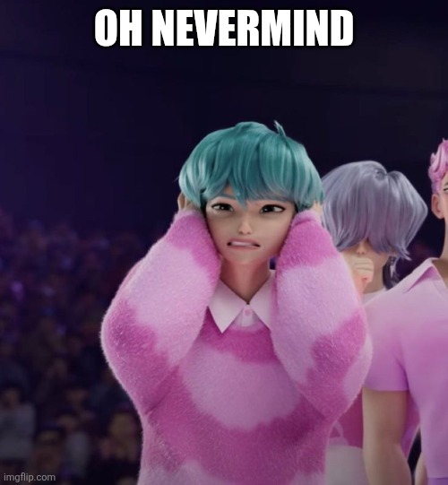 Baby Saja covering his ears | OH NEVERMIND | image tagged in baby saja covering his ears | made w/ Imgflip meme maker