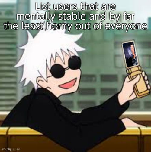 Gojo Satoru LowTierGod | List users that are mentally stable and by far the least horny out of everyone | image tagged in gojo satoru lowtiergod | made w/ Imgflip meme maker