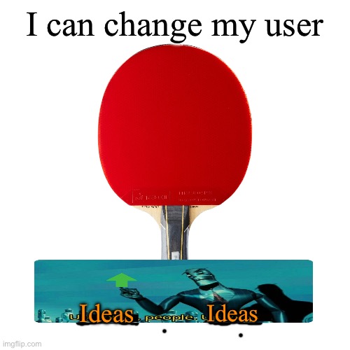 Ping pong | I can change my user; Ideas; Ideas | image tagged in ping pong | made w/ Imgflip meme maker