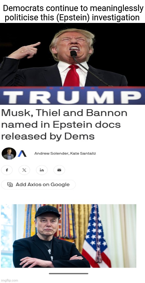 Guilty as sin | Democrats continue to meaninglessly politicise this (Epstein) investigation | image tagged in trump,epstein,elon musk,peter theil,steve bannon,oops | made w/ Imgflip meme maker