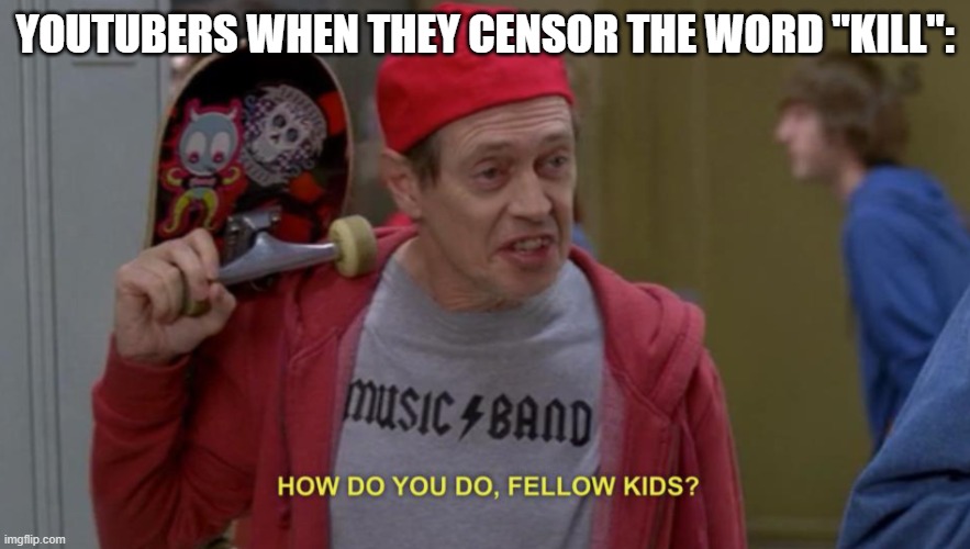 eltiT egamI | YOUTUBERS WHEN THEY CENSOR THE WORD "KILL": | image tagged in how do you do fellow kids | made w/ Imgflip meme maker