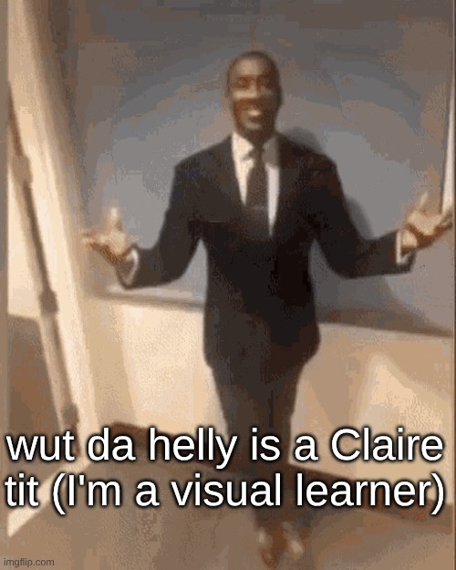 crust of the angel reference | wut da helly is a Claire tit (I'm a visual learner) | image tagged in smiling black guy in suit | made w/ Imgflip meme maker