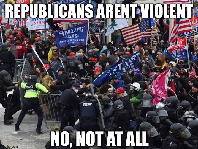 Cop-killer MAGA right wing Capitol Riot January 6th | REPUBLICANS ARENT VIOLENT NO, NOT AT ALL | image tagged in cop-killer maga right wing capitol riot january 6th | made w/ Imgflip meme maker