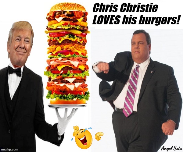 Trump offers Chris Christie a super burger | Chris Christie LOVES his burgers! Angel Soto | image tagged in chris christie loves his burgers,trump,chris christie,burger,new jersey | made w/ Imgflip meme maker