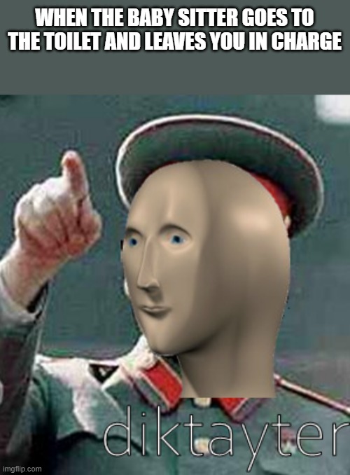 Let's start making bs rules | WHEN THE BABY SITTER GOES TO THE TOILET AND LEAVES YOU IN CHARGE | image tagged in stalin meme man,funny,memes | made w/ Imgflip meme maker