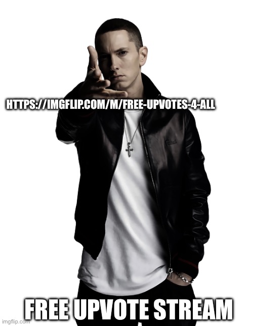 just getting it out there. | HTTPS://IMGFLIP.COM/M/FREE-UPVOTES-4-ALL; FREE UPVOTE STREAM | image tagged in eminem throw | made w/ Imgflip meme maker