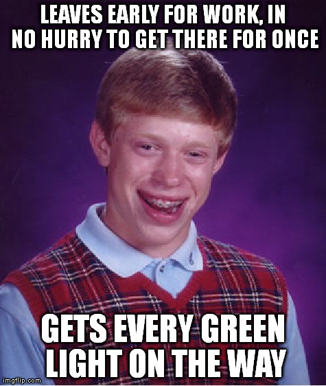 Bad Luck Brian Meme | LEAVES EARLY FOR WORK, IN NO HURRY TO GET THERE FOR ONCE GETS EVERY GREEN LIGHT ON THE WAY | image tagged in memes,bad luck brian | made w/ Imgflip meme maker