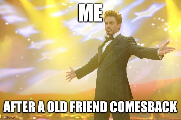 Yes this meme counters the Spider-Man meme I made | ME; AFTER A OLD FRIEND COMES BACK | image tagged in tony stark success | made w/ Imgflip meme maker