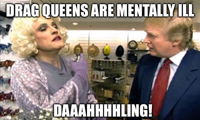 Rudy Giuliani drag, but which bathroom? | DRAG QUEENS ARE MENTALLY ILL DAAAHHHHLING! | image tagged in rudy giuliani drag but which bathroom | made w/ Imgflip meme maker