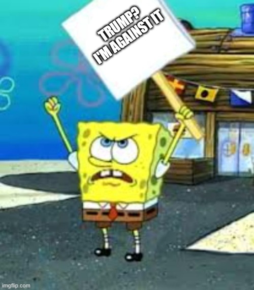 Spongebob protesting (blank sign) | TRUMP?
I'M AGAINST IT | image tagged in spongebob protesting blank sign | made w/ Imgflip meme maker