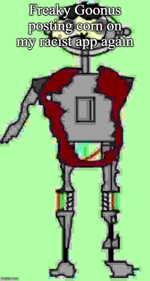 Timmy tough knuckles Far more function | Freaky Goonus posting corn on my racist app again | image tagged in timmy tough knuckles far more function | made w/ Imgflip meme maker