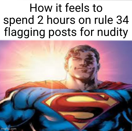 Superman starman meme | How it feels to spend 2 hours on rule 34 flagging posts for nudity | image tagged in superman starman meme | made w/ Imgflip meme maker