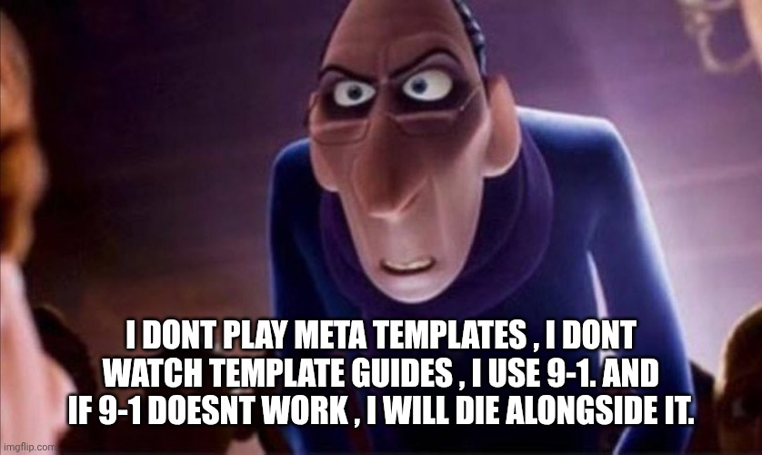 Anton Ego | I DONT PLAY META TEMPLATES , I DONT WATCH TEMPLATE GUIDES , I USE 9-1. AND IF 9-1 DOESNT WORK , I WILL DIE ALONGSIDE IT. | image tagged in anton ego | made w/ Imgflip meme maker
