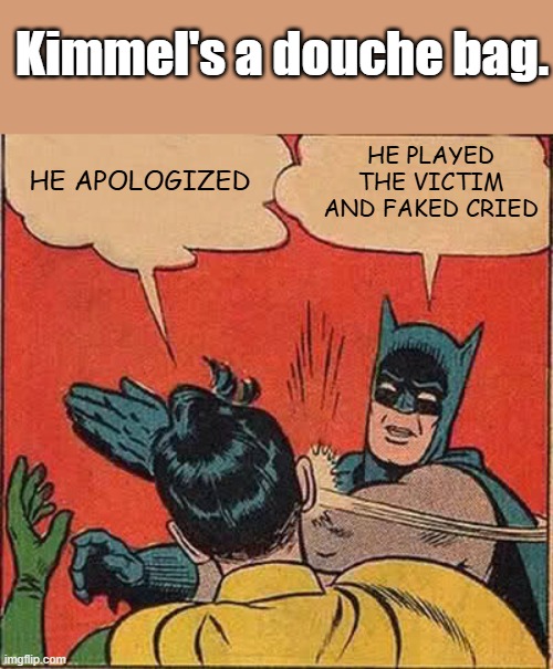 Batman Slapping Robin,with a good reason. | Kimmel's a douche bag. HE PLAYED THE VICTIM AND FAKED CRIED; HE APOLOGIZED | image tagged in memes,batman slapping robin | made w/ Imgflip meme maker