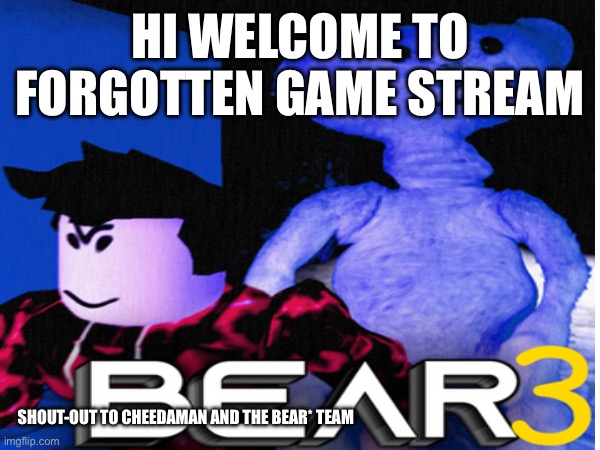 Welcome to BEAR kindom | HI WELCOME TO FORGOTTEN GAME STREAM; SHOUT-OUT TO CHEEDAMAN AND THE BEAR* TEAM | made w/ Imgflip meme maker