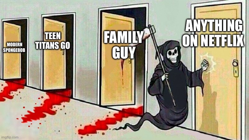Shows the internet rant about 24/7 | ANYTHING ON NETFLIX; FAMILY GUY; TEEN TITANS GO; MODERN SPONGEBOB | image tagged in death knocking at the door | made w/ Imgflip meme maker
