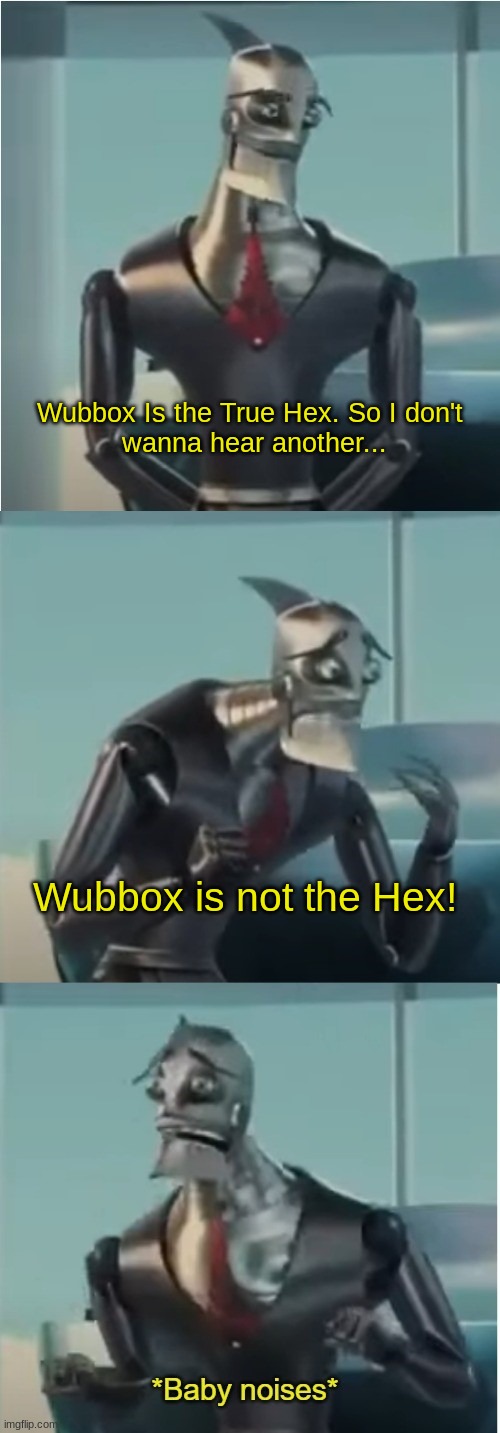 Where's Big well? *Baby Noises* | Wubbox Is the True Hex. So I don't 
wanna hear another... Wubbox is not the Hex! | image tagged in where's bigweld | made w/ Imgflip meme maker