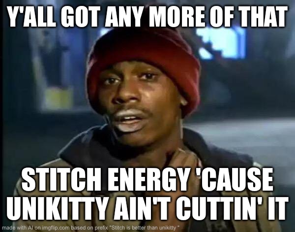 Y'all Got Any More Of That Meme | Y'ALL GOT ANY MORE OF THAT; STITCH ENERGY 'CAUSE UNIKITTY AIN'T CUTTIN' IT | image tagged in memes,y'all got any more of that | made w/ Imgflip meme maker