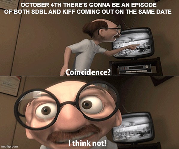 coincidence i think not but especially since ones a full special weirdly enough? | OCTOBER 4TH THERE'S GONNA BE AN EPISODE OF BOTH SDBL AND KIFF COMING OUT ON THE SAME DATE | image tagged in coincidence i think not,kiff | made w/ Imgflip meme maker