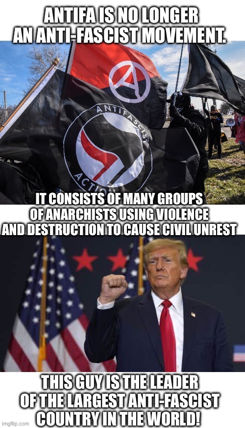 Antifa | ANTIFA IS NO LONGER AN ANTI-FASCIST MOVEMENT. IT CONSISTS OF MANY GROUPS OF ANARCHISTS USING VIOLENCE AND DESTRUCTION TO CAUSE CIVIL UNREST; THIS GUY IS THE LEADER OF THE LARGEST ANTI-FASCIST COUNTRY IN THE WORLD! | image tagged in donald trump,antifa | made w/ Imgflip meme maker