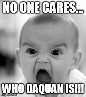 Angry Baby Meme | NO ONE CARES... WHO DAQUAN IS!!! | image tagged in memes,angry baby | made w/ Imgflip meme maker