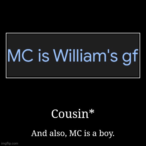 Because MC and William are 2 cousins and they're the 2 boys. | Cousin* | And also, MC is a boy. | image tagged in funny,demotivationals,mc,william,boys,2 boys | made w/ Imgflip demotivational maker