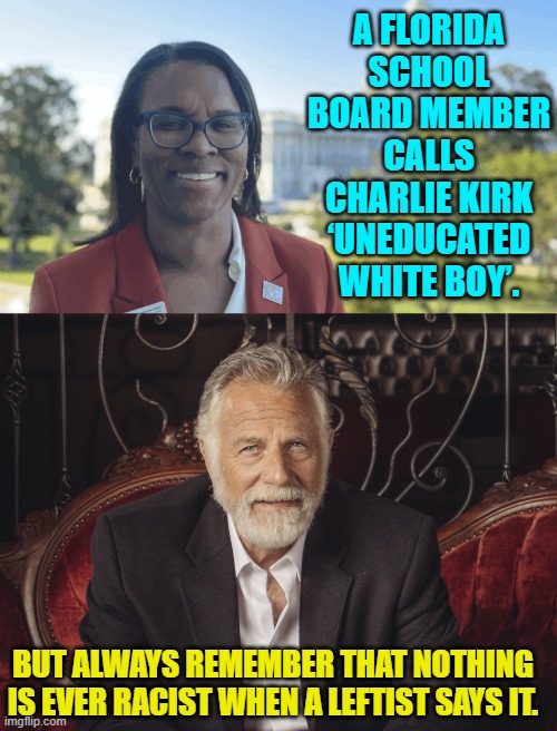 Oops, eh leftists? | A FLORIDA SCHOOL BOARD MEMBER CALLS CHARLIE KIRK ‘UNEDUCATED WHITE BOY’. BUT ALWAYS REMEMBER THAT NOTHING IS EVER RACIST WHEN A LEFTIST SAYS IT. | image tagged in yep | made w/ Imgflip meme maker