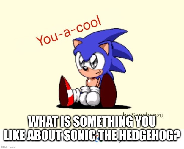 Pretend I found a better image. | WHAT IS SOMETHING YOU LIKE ABOUT SONIC THE HEDGEHOG? | image tagged in you a cool | made w/ Imgflip meme maker