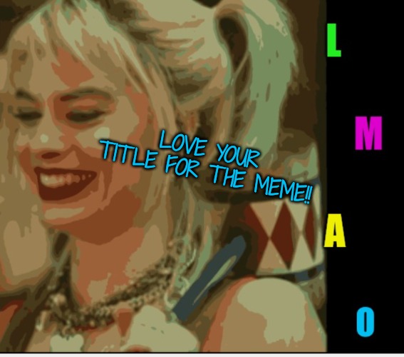 Harley Quinn LMAO | LOVE YOUR TITLE FOR THE MEME!! | image tagged in harley quinn lmao | made w/ Imgflip meme maker