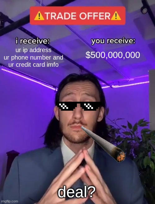 Trade Offer | ur ip address ur phone number and ur credit card imfo; $500,000,000; deal? | image tagged in trade offer | made w/ Imgflip meme maker