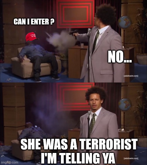 Why would X do this | CAN I ENTER ? NO... SHE WAS A TERRORIST
I'M TELLING YA | image tagged in why would x do this | made w/ Imgflip meme maker
