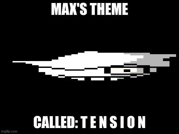 tension | MAX'S THEME; CALLED: T E N S I O N | image tagged in tension,max | made w/ Imgflip meme maker