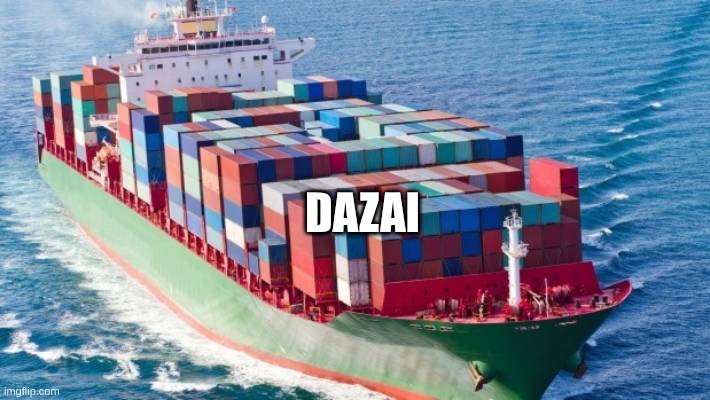 Cargo ship | DAZAI | image tagged in cargo ship | made w/ Imgflip meme maker