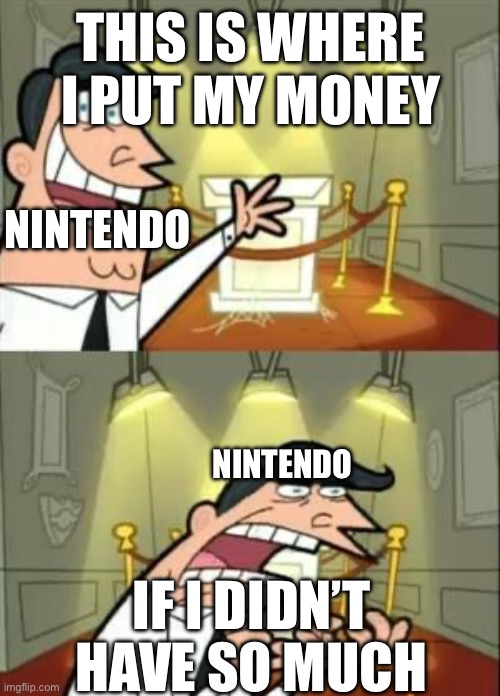 This Is Where I'd Put My Trophy If I Had One Meme | THIS IS WHERE I PUT MY MONEY; NINTENDO; NINTENDO; IF I DIDN’T HAVE SO MUCH | image tagged in memes,this is where i'd put my trophy if i had one | made w/ Imgflip meme maker