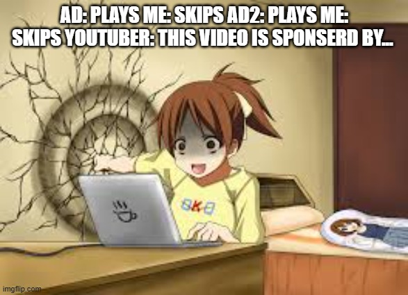 Anime girl punches the wall | AD: PLAYS ME: SKIPS AD2: PLAYS ME: SKIPS YOUTUBER: THIS VIDEO IS SPONSERD BY... | image tagged in anime girl punches the wall | made w/ Imgflip meme maker