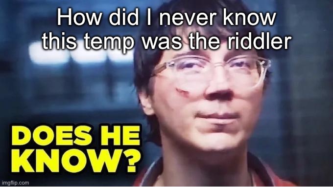 Does He Know? | How did I never know this temp was the riddler | image tagged in does he know | made w/ Imgflip meme maker