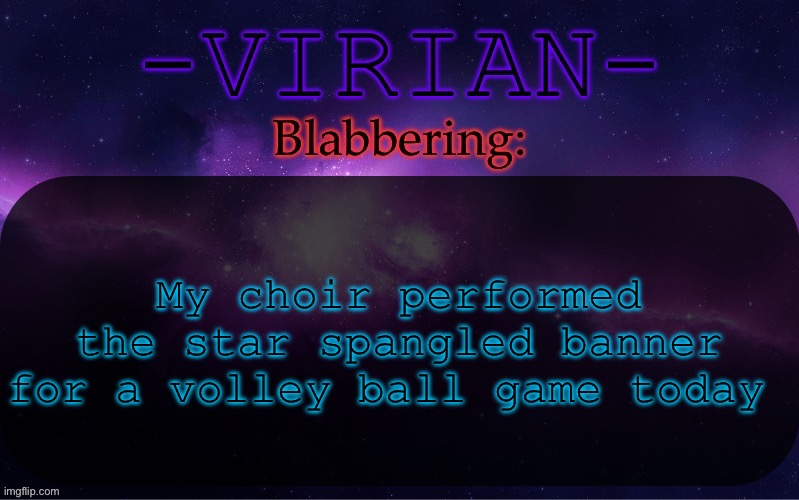 The views were amazing | My choir performed the star spangled banner for a volley ball game today | image tagged in virian announcement temp | made w/ Imgflip meme maker