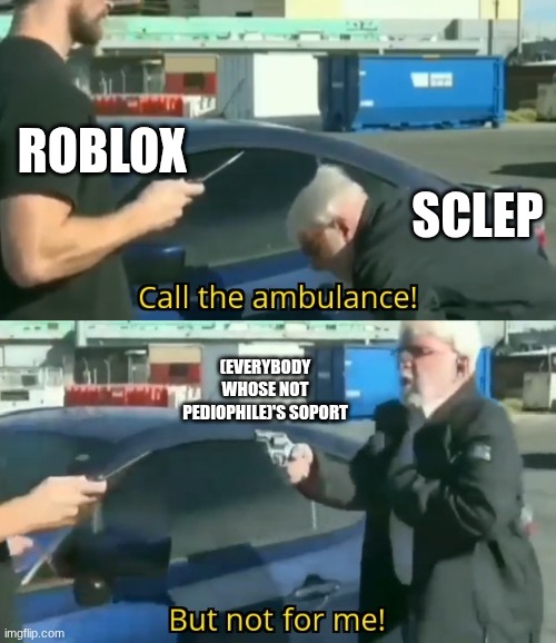 Call an ambulance but not for me | ROBLOX; SCLEP; (EVERYBODY WHOSE NOT PEDIOPHILE)'S SOPORT | image tagged in call an ambulance but not for me | made w/ Imgflip meme maker