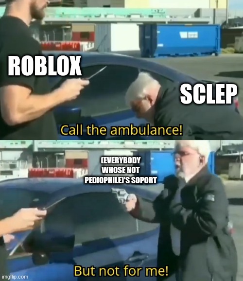 this is about games so it is relevant also its for a good cause | ROBLOX; SCLEP; (EVERYBODY WHOSE NOT PEDIOPHILE)'S SOPORT | image tagged in call an ambulance but not for me | made w/ Imgflip meme maker