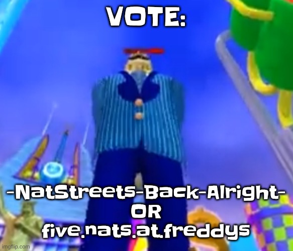 Aura farming | VOTE:; -NatStreets-Back-Alright-
OR
five.nats.at.freddys | image tagged in aura farming | made w/ Imgflip meme maker