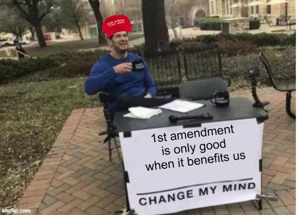 A day in the life of MAGA, part nine!!! Almost at 10 | 1st amendment is only good when it benefits us | image tagged in change my mind maga version,a day in the life of maga | made w/ Imgflip meme maker
