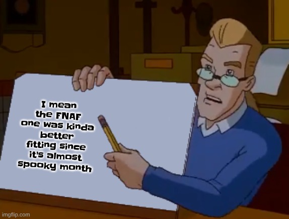 whiteboard | I mean the FNAF one was kinda better fitting since it's almost spooky month | image tagged in whiteboard | made w/ Imgflip meme maker