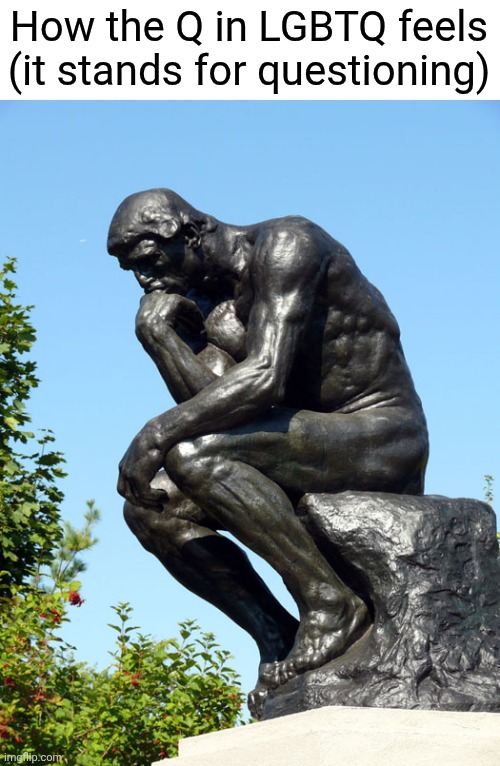Q can sometimes mean questioning nvm | How the Q in LGBTQ feels (it stands for questioning) | image tagged in the thinker | made w/ Imgflip meme maker