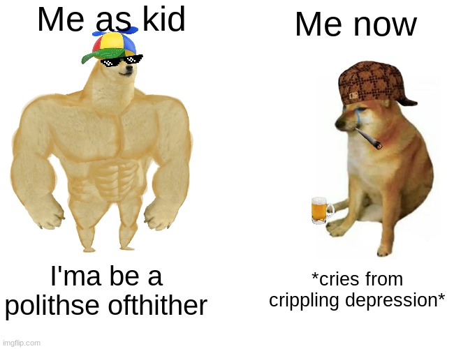 Buff Doge vs. Cheems | Me as kid; Me now; I'ma be a polithse ofthither; *cries from crippling depression* | image tagged in memes,buff doge vs cheems | made w/ Imgflip meme maker